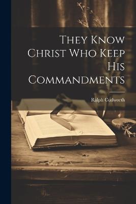 They Know Christ Who Keep His Commandments - Ralph Cudworth - cover