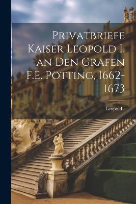 Privatbriefe Kaiser Leopold I. an Den Grafen F.E. Pötting, 1662-1673 - Leopold I - cover