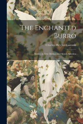 The Enchanted Burro: Stories of New Mexico and South America - Charles Fletcher Lummis - cover