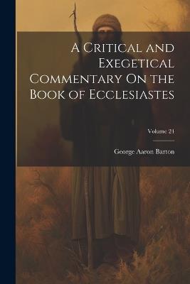 A Critical and Exegetical Commentary On the Book of Ecclesiastes; Volume 24 - George Aaron Barton - cover