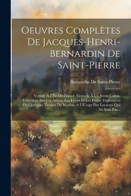 Oeuvres Complètes De Jacques-Henri-Bernardin De Saint-Pierre: Voyage À L'Ile-De-France. Conseils À Un Jeune Colon. Entretiens Sur Les Arbres, Les Fleurs Et Les Fruits. Explication De Queiques Termes De Marine, À L'Usage Des Lecteurs Qui Ne Sont Pas... - Bernardin de Saint-Pierre - cover