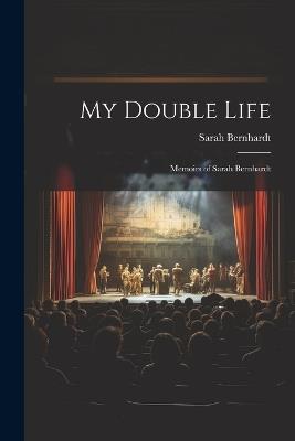 My Double Life: Memoirs of Sarah Bernhardt - Sarah Bernhardt - cover