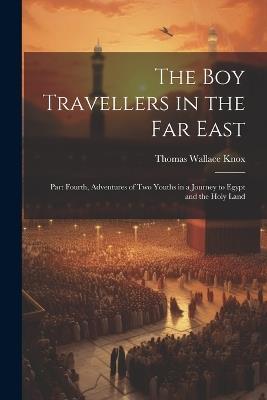 The Boy Travellers in the Far East: Part Fourth, Adventures of Two Youths in a Journey to Egypt and the Holy Land - Thomas Wallace Knox - cover