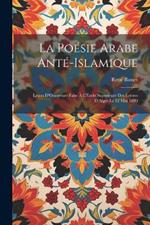 La Poésie Arabe Anté-Islamique: Leçon D'Ouverture Faite À L'École Supérieure Des Lettres D'Alger Le 12 Mai 1880