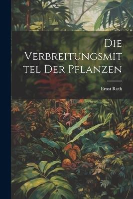 Die Verbreitungsmittel Der Pflanzen - Ernst Roth - cover