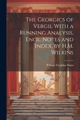 The Georgics of Vergil With a Running Analysis, Engl. Notes and Index, by H.M. Wilkins - Publius Vergilius Maro - cover