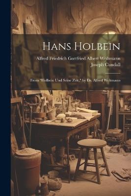 Hans Holbein: From "Holbein Und Seine Zeit," by Dr. Alfred Woltmann - Alfred Friedrich Gottfried Woltmann,Joseph Cundall - cover