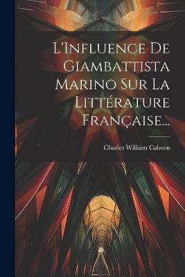 L'Influence De Giambattista Marino Sur La Littérature Française... - Charles William Cabeen - cover