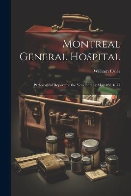 Montreal General Hospital: Pathological Report for the Year Ending May 1St, 1877 - William Osler - cover