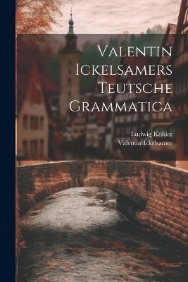 Valentin Ickelsamers Teutsche Grammatica - Valentin Ickelsamer,Ludwig Köhler - cover