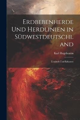 Erdbebenherde Und Herdlinien in Südwestdeutschland: Ermittelt Und Erläutert - Karl Regelmann - cover