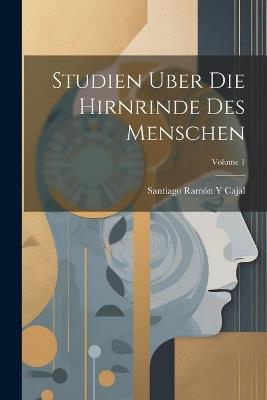 Studien Uber Die Hirnrinde Des Menschen; Volume 1 - Santiago Ramón Y Cajal - cover