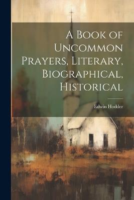 A Book of Uncommon Prayers, Literary, Biographical, Historical - Edwin Hodder - cover
