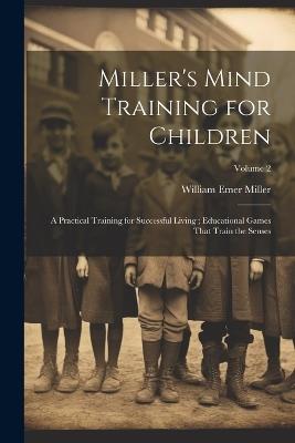 Miller's Mind Training for Children: A Practical Training for Successful Living; Educational Games That Train the Senses; Volume 2 - William Emer Miller - cover