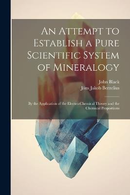 An Attempt to Establish a Pure Scientific System of Mineralogy: By the Application of the Electro-Chemical Theory and the Chemical Proportions - Jöns Jakob Berzelius,John Black - cover
