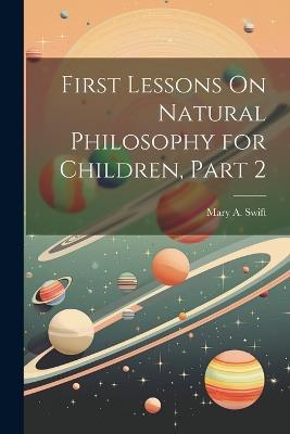 First Lessons On Natural Philosophy for Children, Part 2 - Mary A Swift - cover