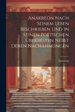 Anakreon Nach Seinem Leben Beschrieben Und in Seinen Poëtischen Überresten Nebst Deren Nachahmungen