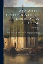 A Complete Collection of the Genuine Papers, Letters, &C: In the Case of John Wilkes, Esq: Late Member for Aylesbury in the County of Bucks