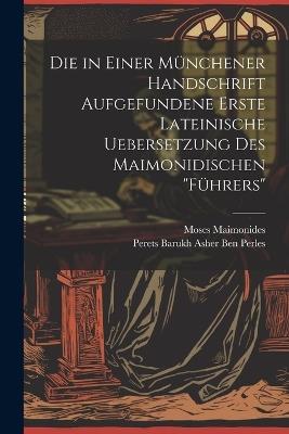 Die in Einer Münchener Handschrift Aufgefundene Erste Lateinische Uebersetzung Des Maimonidischen "Führers" - Moses Maimonides,Perets Barukh Asher Ben Perles - cover