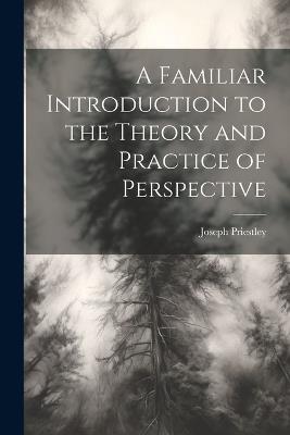 A Familiar Introduction to the Theory and Practice of Perspective - Joseph Priestley - cover