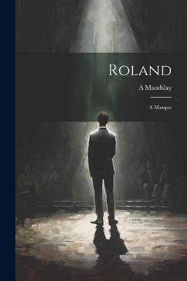 Roland: A Masque - A Maudslay - cover
