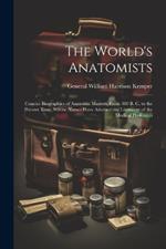 The World's Anatomists: Concise Biographies of Anatomic Masters, From 300 B. C. to the Present Time, Whose Names Have Adorned the Literature of the Medical Profession