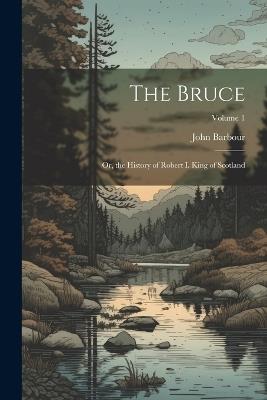 The Bruce: Or, the History of Robert I. King of Scotland; Volume 1 - John Barbour - cover