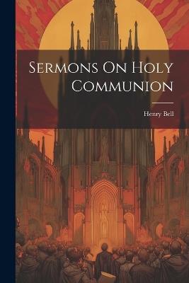 Sermons On Holy Communion - Henry Bell - cover