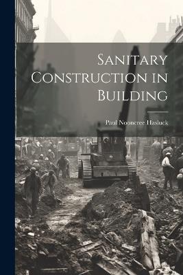 Sanitary Construction in Building - Paul Nooncree Hasluck - cover