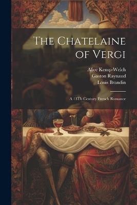 The Chatelaine of Vergi: A 13Th Century French Romance - Alice Kemp-Welch,Louis Brandin,Gaston Raynaud - cover