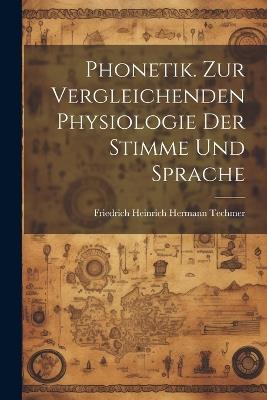 Phonetik. Zur Vergleichenden Physiologie Der Stimme Und Sprache - Friedrich Heinrich Hermann Techmer - cover