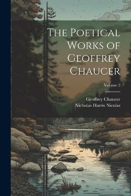 The Poetical Works of Geoffrey Chaucer; Volume 2 - Nicholas Harris Nicolas,Geoffrey Chaucer - cover