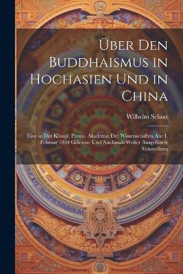 Über den Buddhaismus in Hochasien und in China: Eine in der Königl. Preuss. Akademie der Wissenschaften am 1. Februar 1844 gelesene und nachmals weiter ausgeführte Abhandlung - Wilhelm Schott - cover