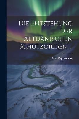 Die Entstehung Der Altdänischen Schutzgilden ... - Max Pappenheim - cover