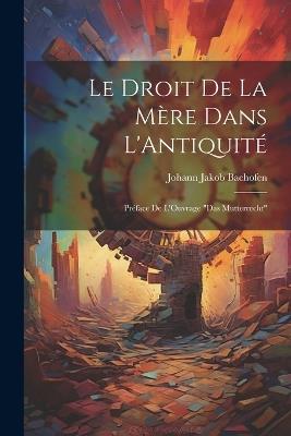 Le Droit De La Mère Dans L'Antiquité: Préface De L'Ouvrage "Das Mutterrecht" - Johann Jakob Bachofen - cover