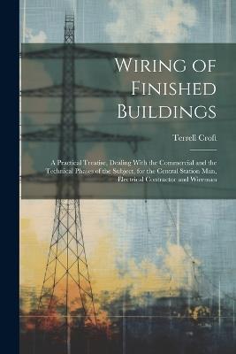Wiring of Finished Buildings: A Practical Treatise, Dealing With the Commercial and the Technical Phases of the Subject, for the Central Station Man, Electrical Contractor and Wireman - Terrell Croft - cover