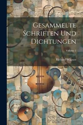 Gesammelte Schriften Und Dichtungen; Volume 1 - Richard Wagner - cover