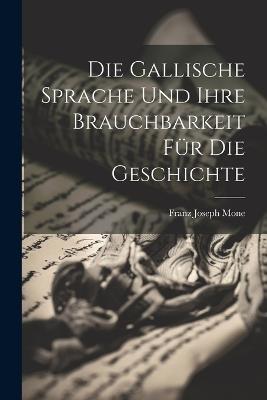 Die Gallische Sprache Und Ihre Brauchbarkeit Für Die Geschichte - Franz Joseph Mone - cover