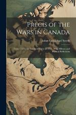 Precis of the Wars in Canada: From 1755 to the Treaty of Ghent in 1814; With Military and Political Reflections