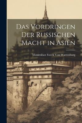 Das Vordringen Der Russischen Macht in Asien - Maximilian Yorck Von Wartenburg - cover