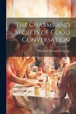 The Charms and Secrets of Good Conversation - Theodore Emanuel Schmauk - cover