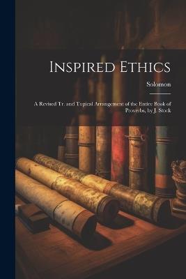 Inspired Ethics: A Revised Tr. and Topical Arrangement of the Entire Book of Proverbs, by J. Stock - Solomon - cover