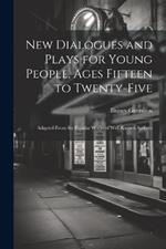 New Dialogues and Plays for Young People, Ages Fifteen to Twenty-Five: Adapted From the Popular Works of Well-Known Authors