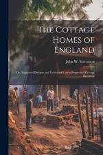 The Cottage Homes of England; Or, Suggested Designs and Estimated Cost of Improved Cottage Erections