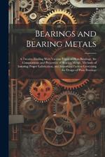 Bearings and Bearing Metals: A Treatise Dealing With Various Types of Plain Bearings, the Compositions and Properties of Bearing Metals, Methods of Insuring Proper Lubrication, and Important Factors Governing the Design of Plain Bearings