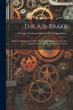 The Air-Brake: A Practical Presentation of the Modern Developments of the Air-Brake for Steam and Electric Railroad Trains