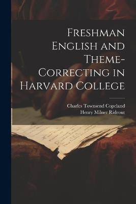 Freshman English and Theme-Correcting in Harvard College - Charles Townsend Copeland,Henry Milner Rideout - cover