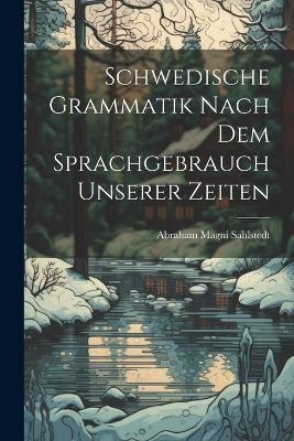 Schwedische Grammatik Nach Dem Sprachgebrauch Unserer Zeiten - Abraham Magni Sahlstedt - cover