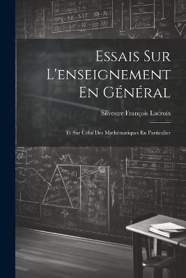Essais Sur L'enseignement En Général: Et Sur Celui Des Mathématiques En Particulier - Silvestre François LaCroix - cover