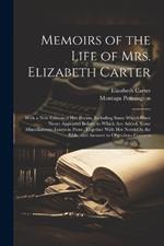 Memoirs of the Life of Mrs. Elizabeth Carter: With a New Edition of Her Poems, Including Some Which Have Never Appeared Before; to Which Are Added, Some Miscellaneous Essays in Prose, Together With Her Notes On the Bible, and Answers to Objections Concern
